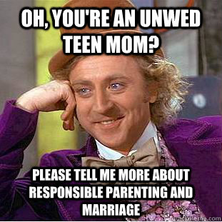 Oh, you're an unwed teen mom? Please tell me more about responsible parenting and marriage  Condescending Wonka