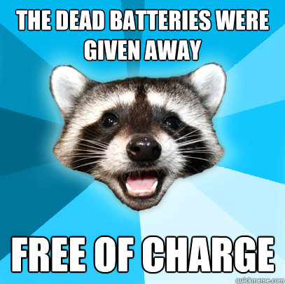 THE DEAD BATTERIES WERE GIVEN AWAY FREE OF CHARGE  Lame Pun Coon