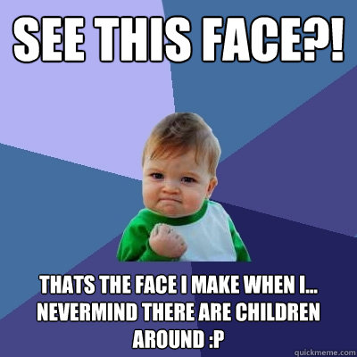 see this face?! thats the face i make when i... nevermind there are children around :P - see this face?! thats the face i make when i... nevermind there are children around :P  Success Kid