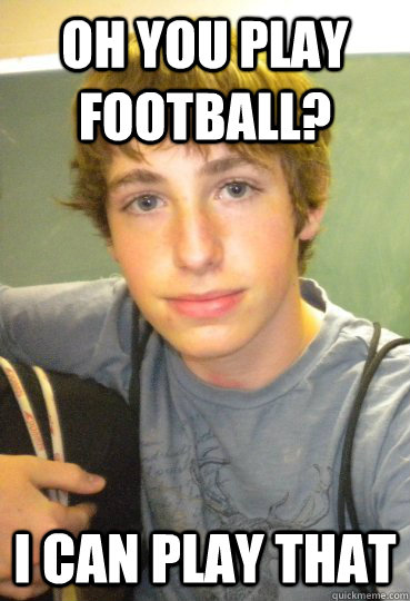 oh you play football? I can play that - oh you play football? I can play that  scumbag matt solomon