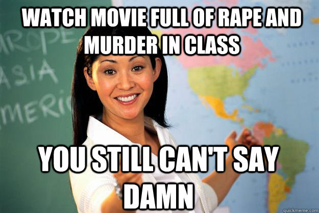 Watch movie full of rape and murder in class you still can't say damn  Unhelpful High School Teacher