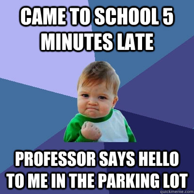 Came to school 5 minutes late professor says hello to me in the parking lot  Success Kid