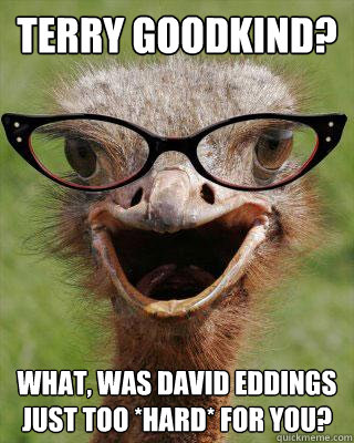 Terry Goodkind? What, was David Eddings just too *hard* for you?  Judgmental Bookseller Ostrich