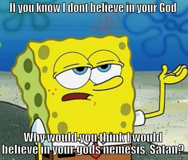 IF YOU KNOW I DONT BELIEVE IN YOUR GOD WHY WOULD YOU THINK I WOULD BELIEVE IN YOUR GODS NEMESIS, SATAN? Tough Spongebob