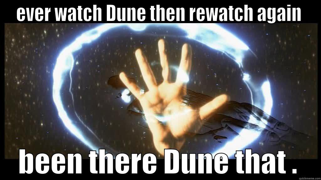 EVER WATCH DUNE THEN REWATCH AGAIN BEEN THERE DUNE THAT . Misc