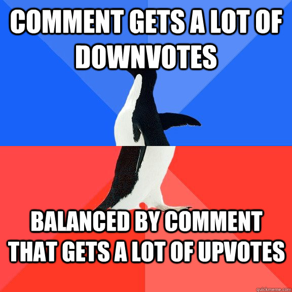 Comment gets a lot of downvotes Balanced by comment that gets a lot of upvotes  Socially Awkward Awesome Penguin