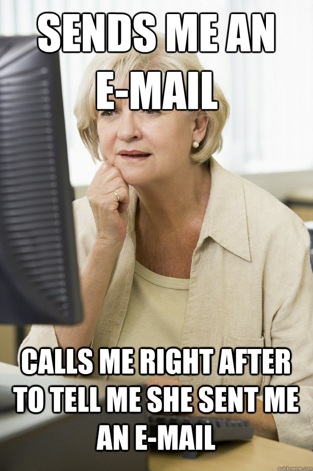 Sends me an
e-mail calls me right after to tell me she sent me an e-mail  Internet Oblivious Mom