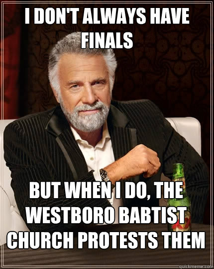 I don't always have Finals but when I do, the Westboro Babtist Church protests them  The Most Interesting Man In The World