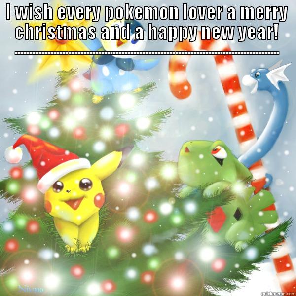 I WISH EVERY POKEMON LOVER A MERRY CHRISTMAS AND A HAPPY NEW YEAR! -----------------------------------------------------------------------------------------  Misc