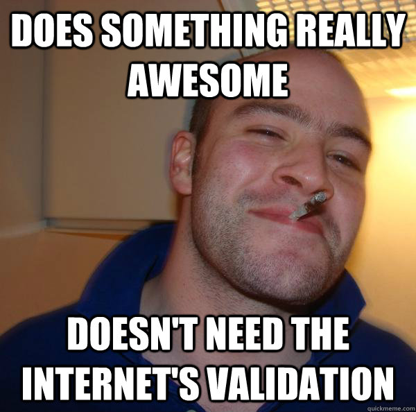 Does something really awesome Doesn't need the internet's validation - Does something really awesome Doesn't need the internet's validation  Misc