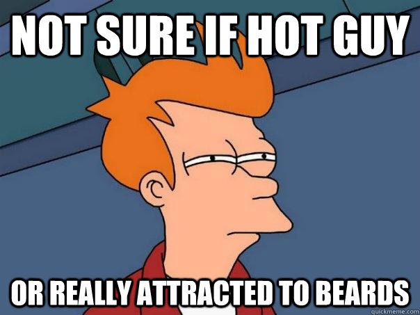 Not sure if hot guy  Or really attracted to beards   Futurama Fry