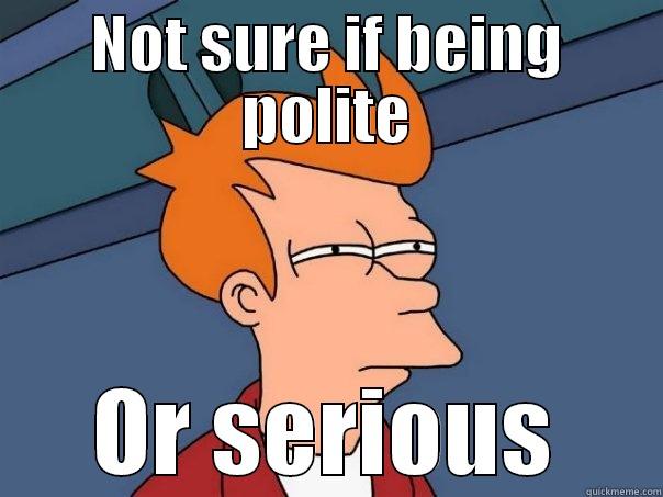 NOT SURE IF BEING POLITE OR SERIOUS Futurama Fry