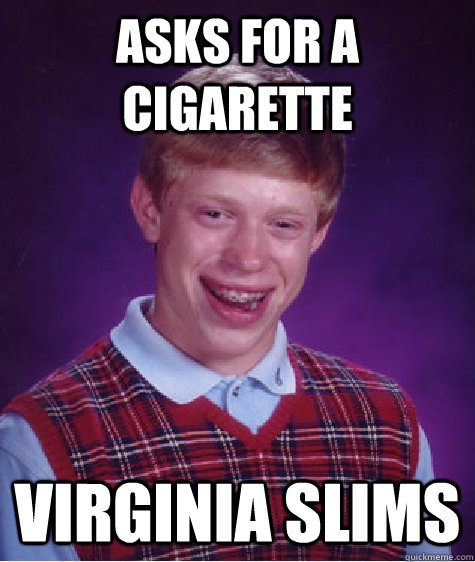 Asks for a cigarette Virginia Slims  Bad Luck Brian