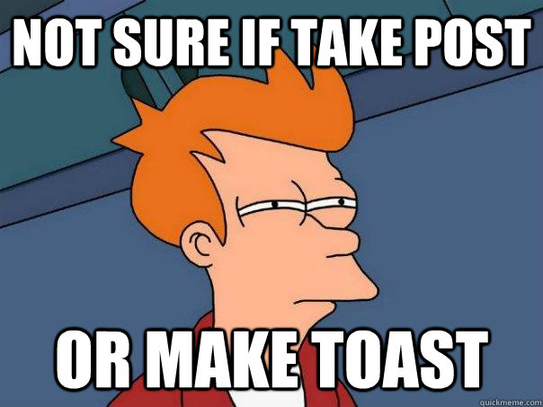 NOt sure if take post or make toast  Futurama Fry