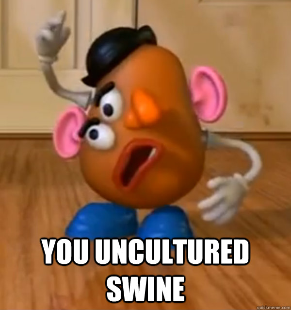 you uncultured swine - you uncultured swine  potato head