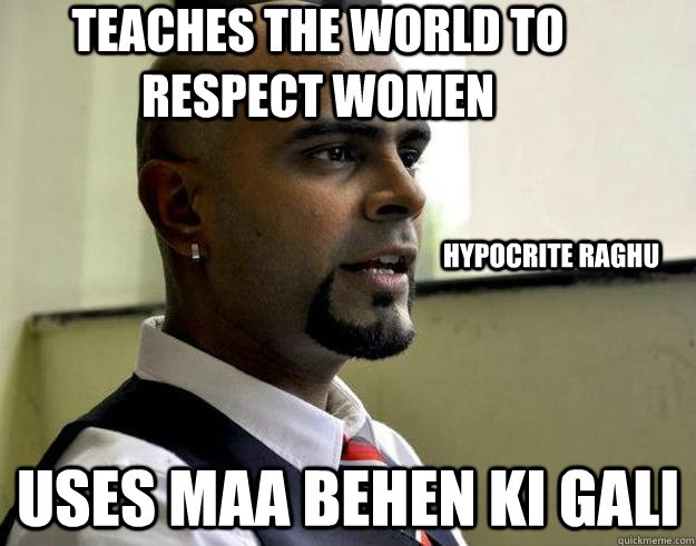 teaches the world to respect women Uses Maa Behen ki gali Hypocrite raghu  Hypocrite Raghu