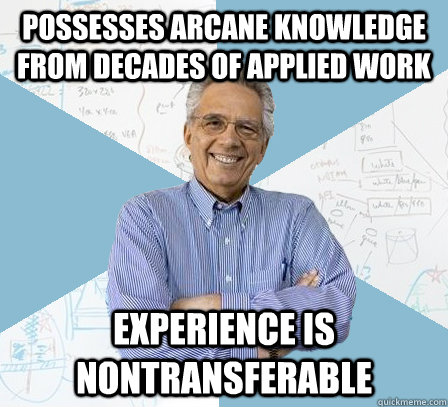 possesses arcane knowledge from decades of applied work experience is nontransferable - possesses arcane knowledge from decades of applied work experience is nontransferable  Engineering Professor