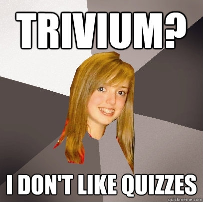 Trivium? I don't like quizzes  Musically Oblivious 8th Grader