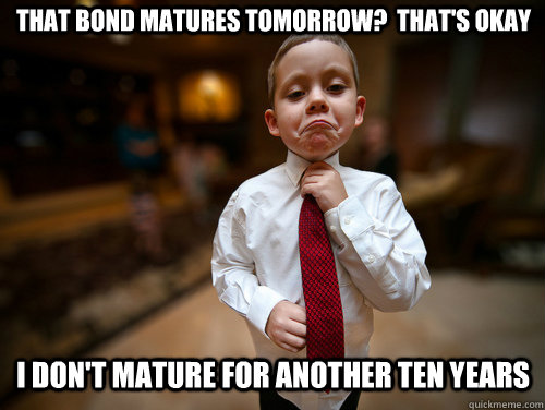 That bond matures tomorrow?  That's okay I don't mature for another ten years   Financial Advisor Kid