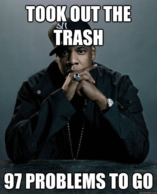 Took Out The Trash 97 Problems To Go - Took Out The Trash 97 Problems To Go  99 Problems Meme