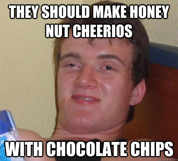 They should make honey nut cheerios with chocolate chips  10 Guy