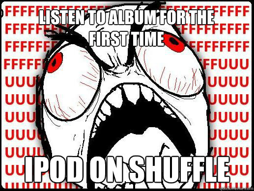 Ipod on shuffle Listen to album for the first time  rage guy tuition