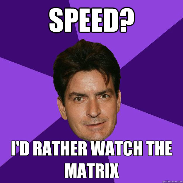 Speed? I'd rather watch The Matrix  Clean Sheen