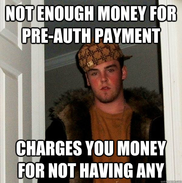 Not enough money for pre-auth payment Charges you money for not having any  Scumbag Steve