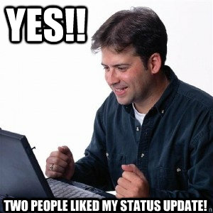 yes!! two people liked my status update!  Lonely Computer Guy