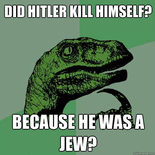 did hitler kill himself? because he was a jew?  Philosoraptor