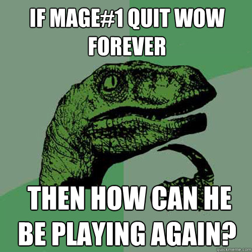 if mage#1 quit WoW forever  then How can he be playing again? - if mage#1 quit WoW forever  then How can he be playing again?  Philosoraptor