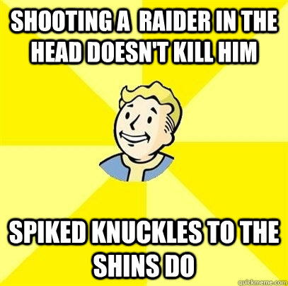 Shooting a  raider in the head doesn't kill him spiked knuckles to the shins do - Shooting a  raider in the head doesn't kill him spiked knuckles to the shins do  Fallout 3