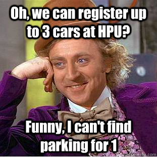 Oh, we can register up to 3 cars at HPU? Funny, I can't find parking for 1 - Oh, we can register up to 3 cars at HPU? Funny, I can't find parking for 1  Condescending Wonka