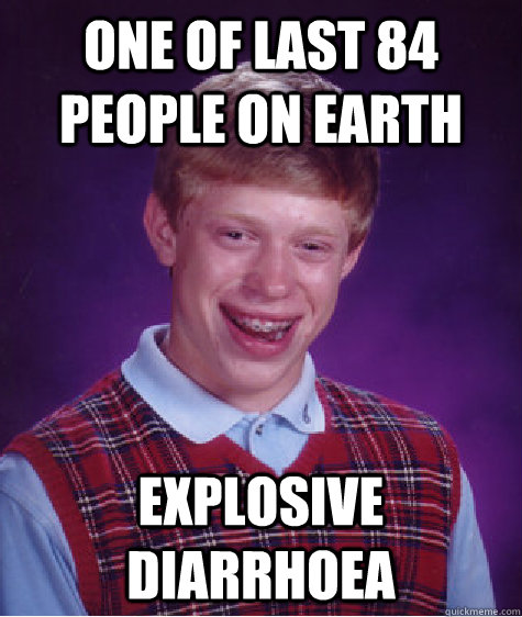 One of last 84 people on Earth Explosive diarrhoea - One of last 84 people on Earth Explosive diarrhoea  Bad Luck Brian