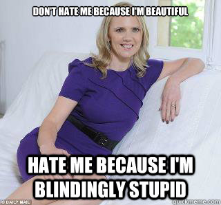 don't hate me because i'm beautiful hate me because i'm blindingly stupid  Samantha Brick