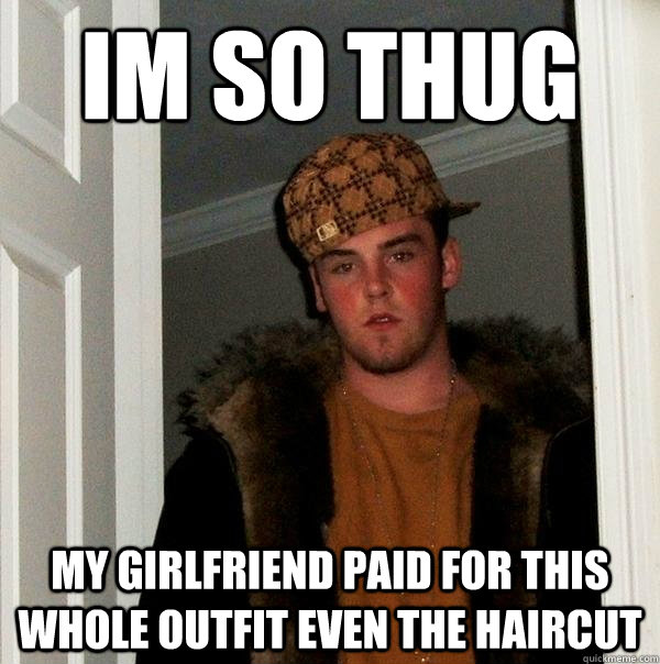 Im so thug   my girlfriend paid for this whole outfit even the haircut - Im so thug   my girlfriend paid for this whole outfit even the haircut  Scumbag Steve