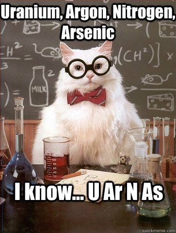 Uranium, Argon, Nitrogen, Arsenic I know... U Ar N As  Chemistry Cat