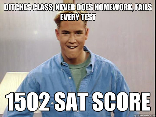 ditches class, never does homework, fails every test 1502 SAT score - ditches class, never does homework, fails every test 1502 SAT score  Lucky Zack Morris