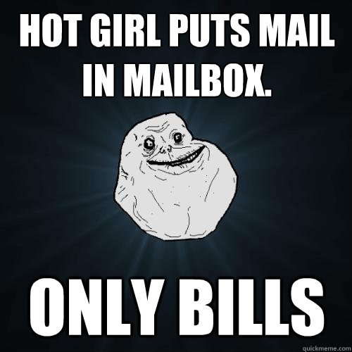 Hot girl puts mail
in mailbox. only bills  Forever Alone