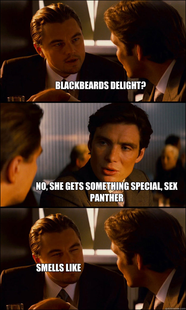 Blackbeards delight? No, she gets something special, Sex panther smells like big foots dick  Inception