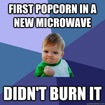 First popcorn in a new microwave didn't burn it - First popcorn in a new microwave didn't burn it  Success Kid