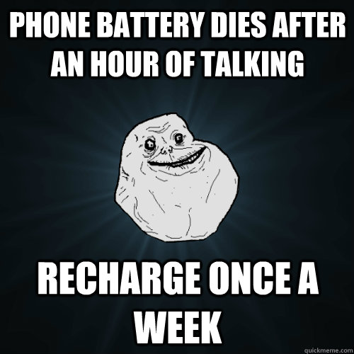 phone battery dies after an hour of talking recharge once a week  Forever Alone