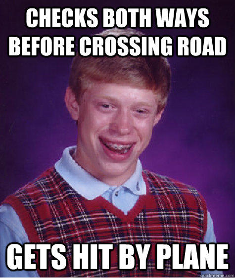 checks both ways before crossing road gets hit by plane - checks both ways before crossing road gets hit by plane  Bad Luck Brian