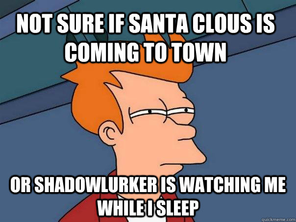 Not sure if santa clous is coming to town or shadowlurker is watching me while i sleep  Futurama Fry