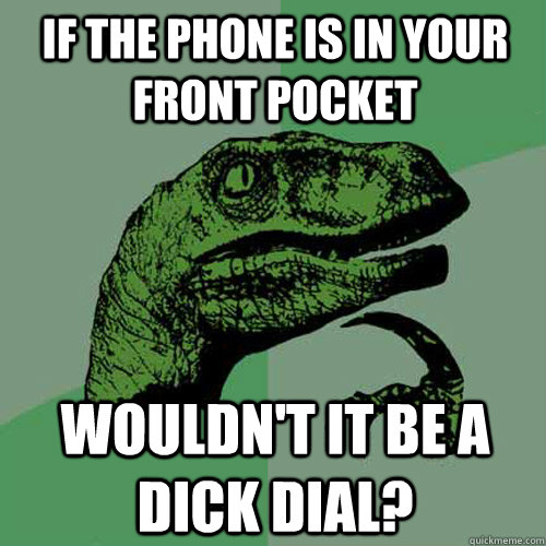 If the phone is in your front pocket wouldn't it be a dick dial?  Philosoraptor