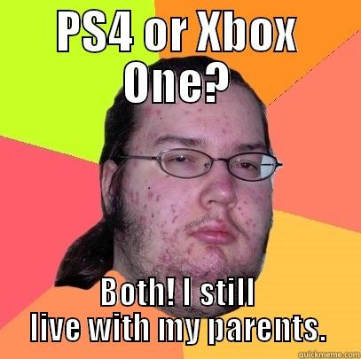 PS4 OR XBOX ONE? BOTH! I STILL LIVE WITH MY PARENTS. Butthurt Dweller