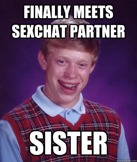 Finally meets sexchat partner SISTER  Bad Luck Brian