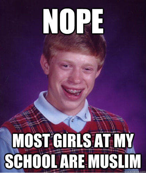 Nope Most girls at my school are muslim  Bad Luck Brian