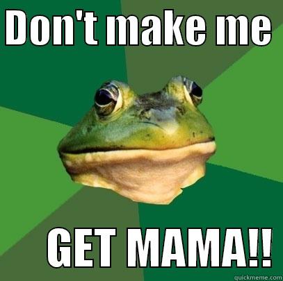 DON'T MAKE ME        GET MAMA!! Foul Bachelor Frog