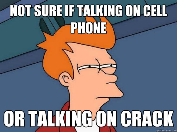 not sure if talking on cell phone or talking on crack - not sure if talking on cell phone or talking on crack  Futurama Fry